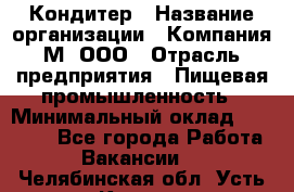 Кондитер › Название организации ­ Компания М, ООО › Отрасль предприятия ­ Пищевая промышленность › Минимальный оклад ­ 28 000 - Все города Работа » Вакансии   . Челябинская обл.,Усть-Катав г.